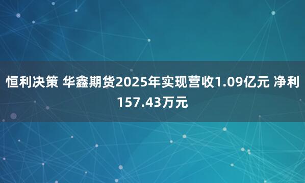 恒利决策 华鑫期货2025年实现营收1.09亿元 净利157.43万元
